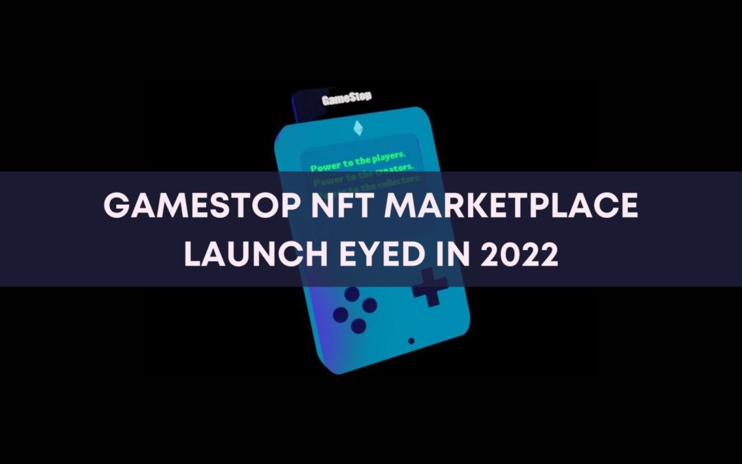GameStop NFT Marketplace Launch Eyed By NFT Creators and Investors in 2022